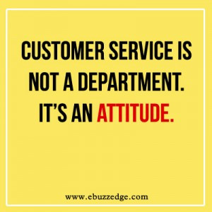 Customer Service is not a department. It’s an ATTITUDE.
