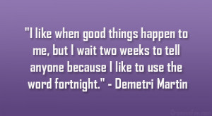 ... anyone because I like to use the word fortnight.” – Demetri Martin