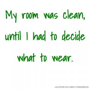 My room was clean, until I had to decide what to wear.