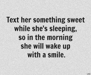 Text her something sweet while she's sleeping, so in the morning she ...