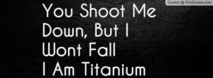 you shoot me down , Pictures , but i wont falli am titanium ...