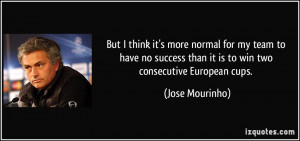 ... than it is to win two consecutive European cups. - Jose Mourinho