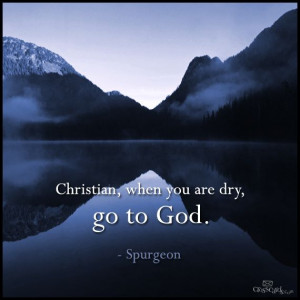 Christian, when you are dry, god to God. #Spurgeon #Quote