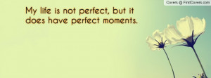 my life is not perfect , Pictures , but it does have perfect moments ...