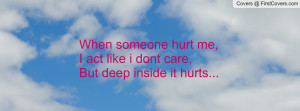 ... someone hurt me,I act like i dont care,But deep inside it hurts