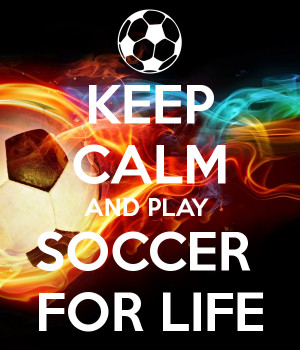 KEEP CALM AND PLAY SOCCER FOR LIFE - KEEP CALM AND CARRY ON Image ...