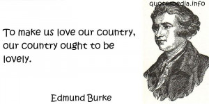... Burke - To make us love our country, our country ought to be lovely