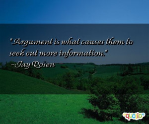 Argument is what causes them to seek out more information .