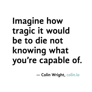 ... be to die not knowing what you're capable of. Quote by Coin Wright