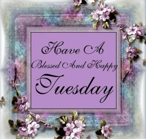 Have a blessed Tuesday