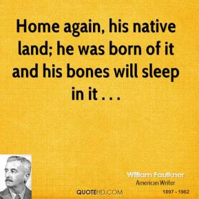 william-faulkner-quote-home-again-his-native-land-he-was-born-of-it-an ...