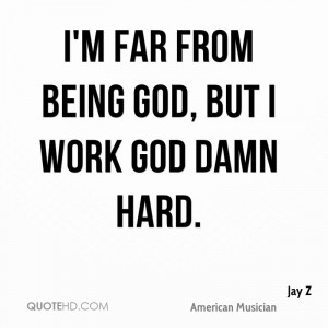 far from being god, but I work god damn hard.
