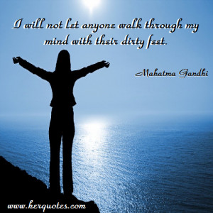 ... anyone walk through my mind with their dirty feet.” Mahatma Gandhi