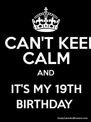 Cant Keep Calm Its My 19th Birthday I can't keep calm and it's my 19th ...
