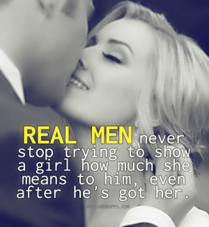 Real men never stop trying to show a girl how much she means to him ...