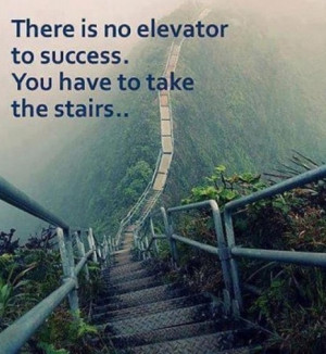 No elevator to success - you have to take the stairs.