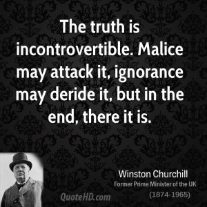 The truth is incontrovertible. Malice may attack it, ignorance may ...