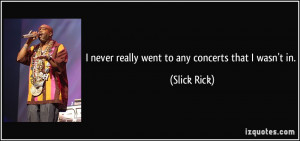 never really went to any concerts that I wasn't in. - Slick Rick