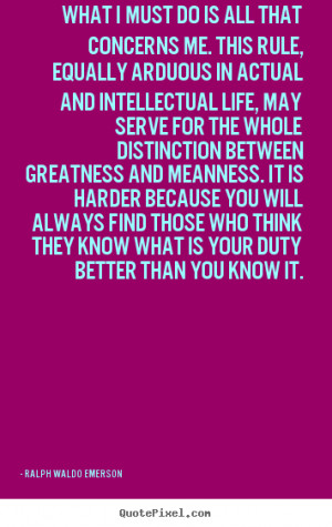 Ralph Waldo Emerson Quotes - What I must do is all that concerns me ...