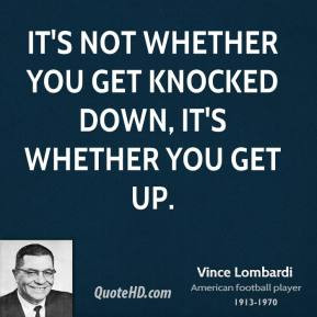 Vince Lombardi - It's not whether you get knocked down, it's whether ...