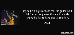 My dad is a huge rock and roll lead guitar fan. I didn't even really ...