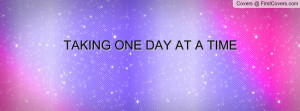 TAKING ONE DAY AT A TIME Profile Facebook Covers
