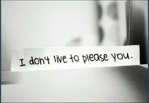 don't live to please you