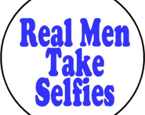 Funny Selfies Quotes Real men take selfies - man
