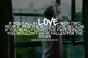If you fall in love with two people , pick the second one, because if ...