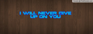 WilL NeVeR GiVe Up On yOu Profile Facebook Covers