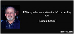 If Woody Allen were a Muslim, he'd be dead by now. - Salman Rushdie