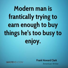 Modern man is frantically trying to earn enough to buy things he's too ...