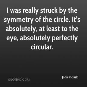 John Ricisak - I was really struck by the symmetry of the circle. It's ...