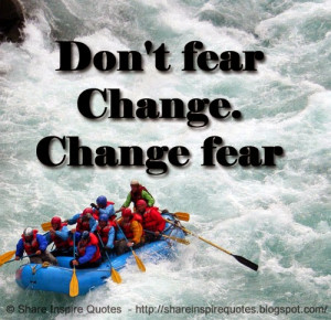 Don't fear Change. Change fear