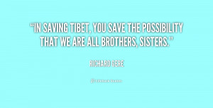 In saving Tibet, you save the possibility that we are all brothers ...