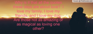 ... my family, I love my friends, and I love my dog. Are those not as