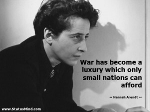 War has become a luxury which only small nations can afford - Hannah ...