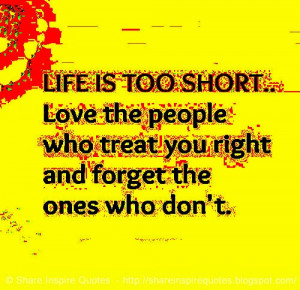 ... Love the people who treat you right, and forget the ones who don't