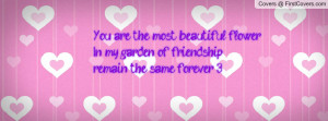You are the most beautiful flower.....In my garden of friendship ...