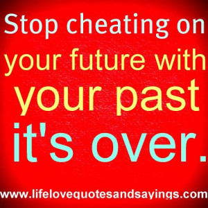 Stop cheating on your future with your past its,s over ,.. unknown