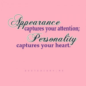 Appearance captures your attention; Personality captures your heart.