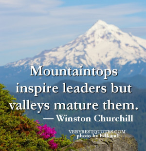Mountaintops inspire leaders but valleys mature them.