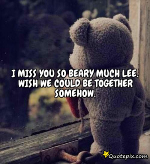 miss you so beary much Lee.Wish we could be together somehow.