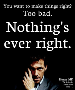 ... right too bad nothing s ever right dr gregory house house md quotes
