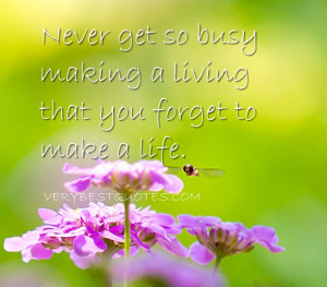 Life Quotes - Never get so busy making a living that you forget to ...