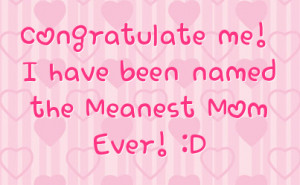 Congratulate me! I have been named the Meanest Mom Ever! :D