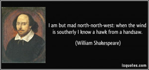 ... wind is southerly I know a hawk from a handsaw. - William Shakespeare