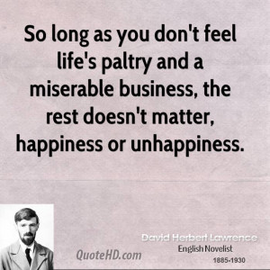 So long as you don't feel life's paltry and a miserable business, the ...