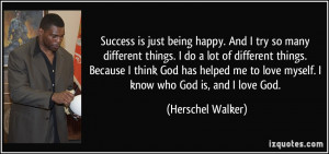 Success is just being happy. And I try so many different things. I do ...