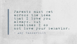 ... always, but sometimes I do not love your behavior. - Amy Vanderbilt